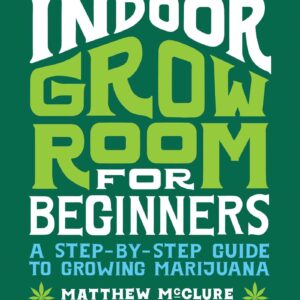 Indoor Grow Room for Beginners: A Step-By-Step Guide to Growing Marijuana