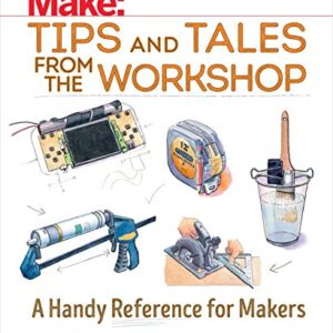 Make: Tips and Tales from the Workshop: A Handy Reference for Makers (Make: Technology on Your Time)