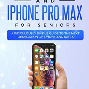 iPhone 11, iPhone Pro, and iPhone Pro Max For Seniors: A Ridiculously Simple Guide to the Next Generation of iPhone and iOS 13 (Tech for Seniors)