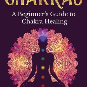 Chakras: A Beginner's Guide to Chakra Healing