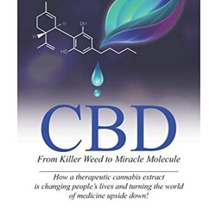 CBD: From Killer Weed to Miracle Molecule: How a therapeutic cannabis extract is changing people’s lives and turning the world of medicine upside down!