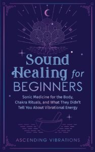 sound healing for beginners: sonic medicine for the body, chakra rituals and what they didn’t tell you about vibrational energy (sound healing and somatic mindfulness)