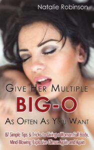 give her multiple big-o as often as you want: 87 simple tips & tricks to giving a woman full-body, mind-blowing, explosive climax again and again (guide to better sex)