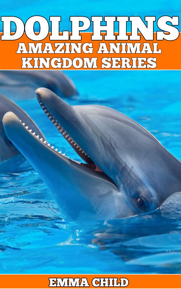 DOLPHINS: Fun Facts and Amazing Photos of Animals in Nature (Amazing Animal Kingdom Book 5)