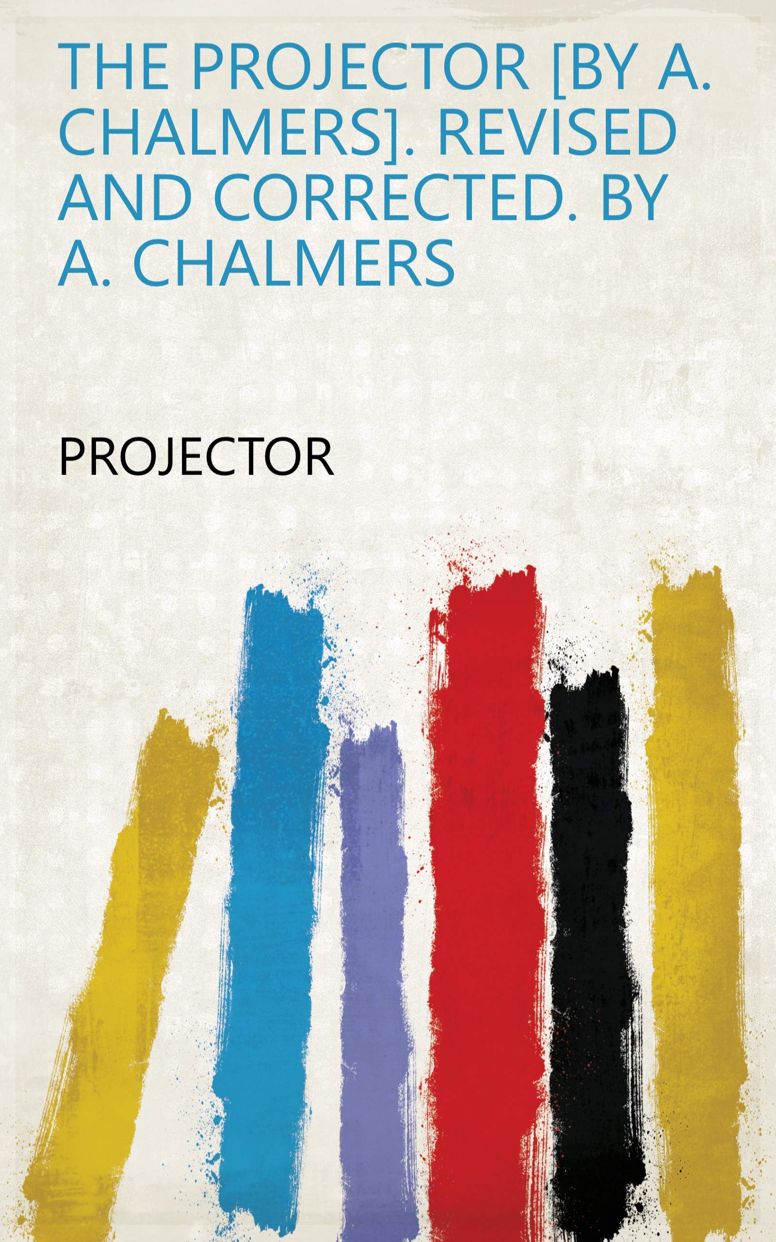 The Projector [by A. Chalmers]. Revised and corrected. By A. Chalmers