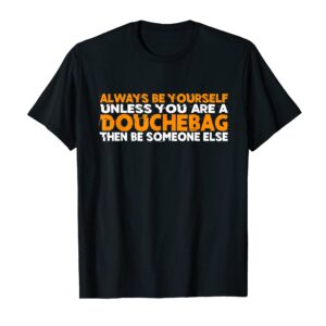 Always Be Yourself Unless You Are A Douchebag Shirt Funny