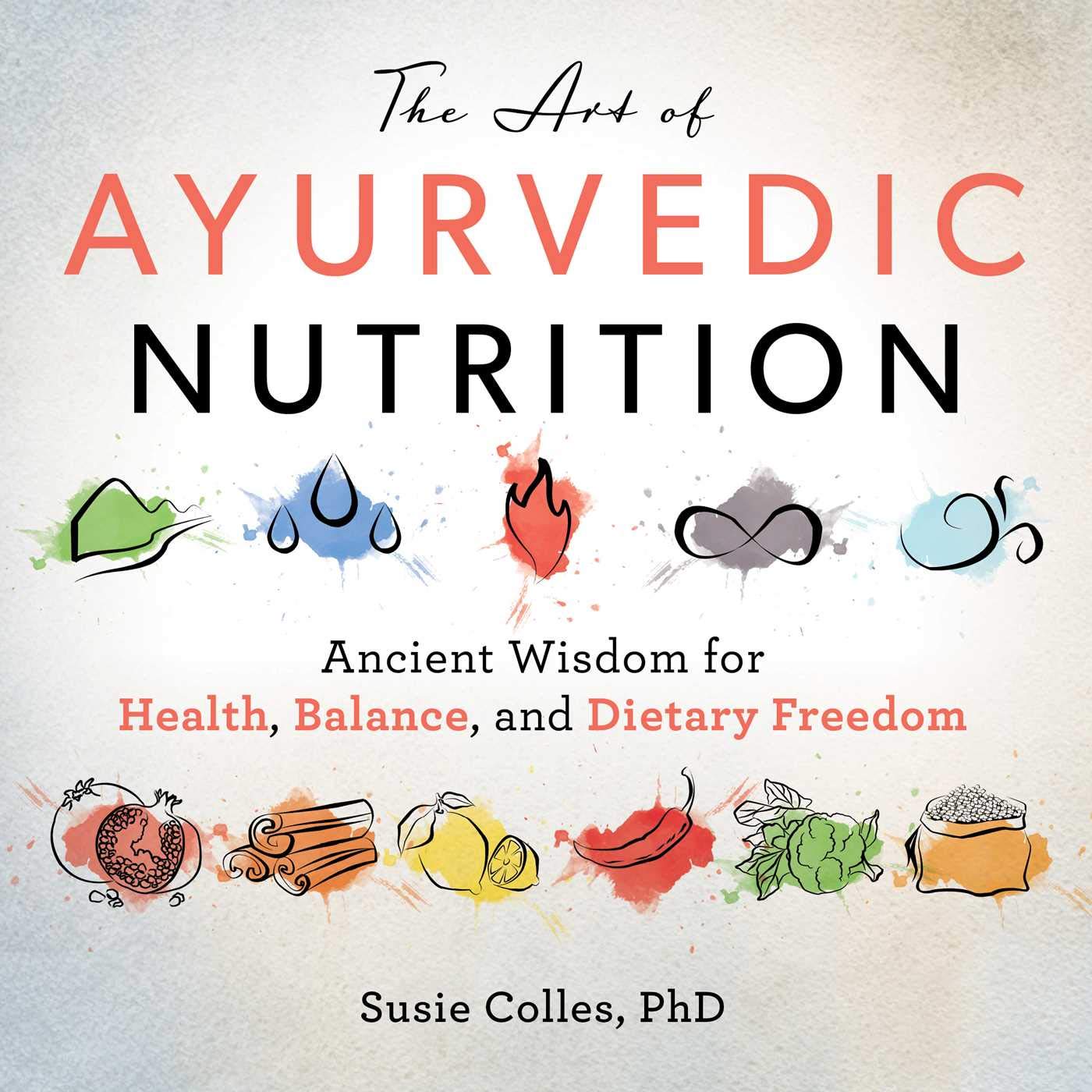 The Art of Ayurvedic Nutrition: Ancient Wisdom for Health, Balance, and Dietary Freedom