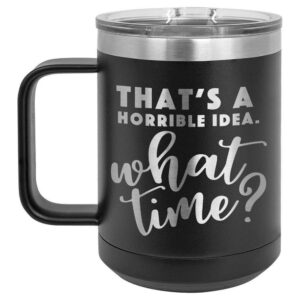 thats a horrible idea what time black 15 oz coffee cup w/slide top lid | insulated travel coffee mug | birthday or christmas gift ideas from women or men | compare to yeti rambler | onlygifts.com