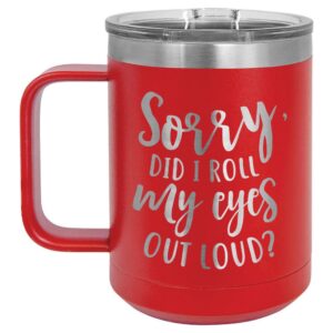 SORRY DID I ROLL MY EYES OUT LOUD Red 15 oz Coffee Cup w/Slide Top Lid | Insulated Travel Coffee Mug | Birthday Or Christmas Gift Ideas From Women or Men | Compare To Yeti Rambler | ONLYGIFTS.COM