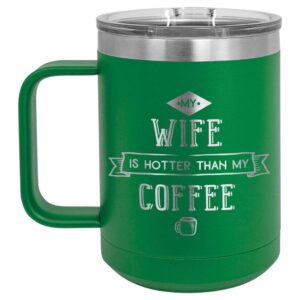 my wife is hotter than my coffee green 15 oz coffee cup w/slide top lid | insulated travel coffee mug | unique gift ideas from women or men | compare price to yeti rambler