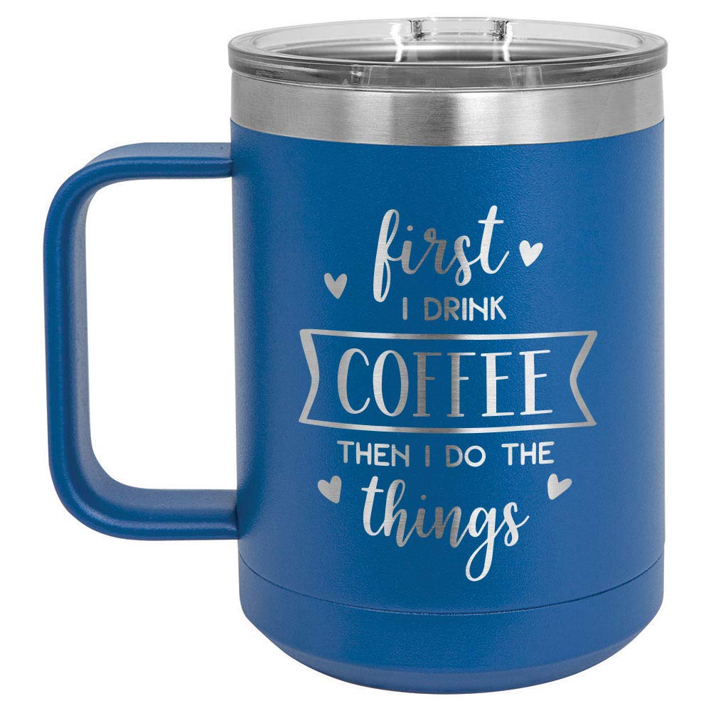 FIRST I DRINK COFFEE THEN I DO THE THINGS Blue 15 oz Coffee Cup w/Slide Top Lid | Insulated Travel Coffee Mug | Unique Gift Ideas From Women or Men | Compare Price To Yeti Rambler