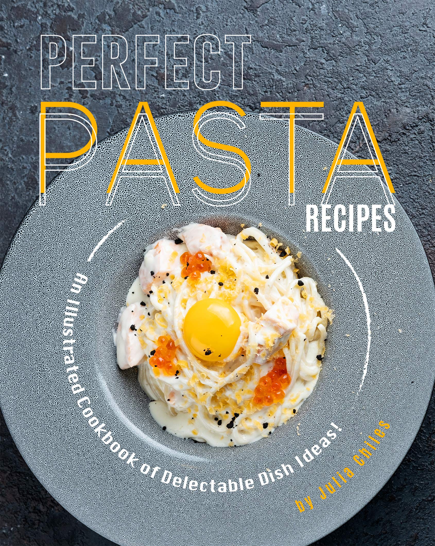 Perfect Pasta Recipes: An Illustrated Cookbook of Delectable Dish Ideas!