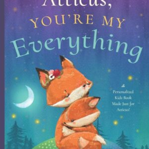 Atticus, You’re My Everything: A Personalized Kids Book Just for Atticus! (Personalized Children’s Book Gift for Baby Showers and Birthdays)