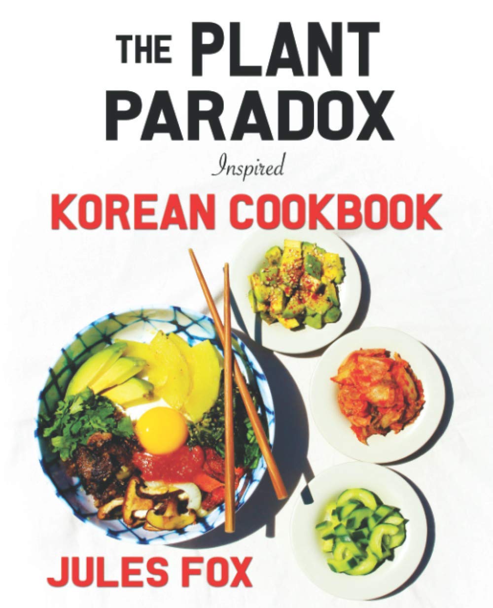 The Plant Paradox Inspired Korean Cookbook: 82 Plant Based Healthy Asian Lectin-Free Recipes to Heal your Immune System, Lose Weight, and Rock an ... Style (Plant Paradox Inspired Ethnic Cuisine)