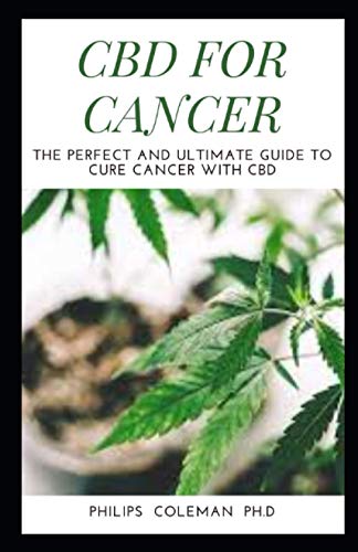 CBD FOR CANCER: The Perfect And Ultimate Guide To Cure Cancer With Cbd