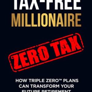 TAX-FREE Millionaire: How TRIPLE ZERO™ Plans Can Transform Your Future Retirement