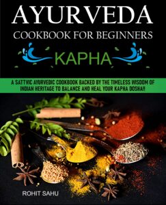 ayurveda cookbook for beginners: kapha: a sattvic ayurvedic cookbook backed by the timeless wisdom of indian heritage to balance and heal your kapha dosha!!