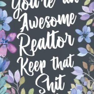 You're An Awesome Realtor Keep That Shit Up: Funny Joke Appreciation Gift Idea for Realtors. Sarcastic Thank You Gag Notebook Journal & Sketch Diary Present.