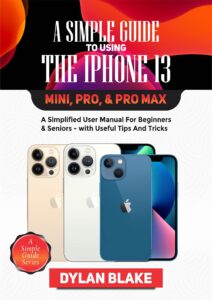 a simple guide to using the iphone 13, mini, pro, and pro max: a simplified user manual for beginners and seniors - with useful tips and tricks (a simple guide series)