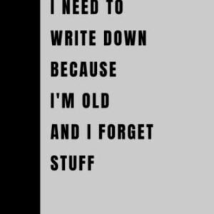 Things I Need To Write Down Because I'm Old And I Forget Stuff: Funny Gift Notebook Journal, Gift For Co-workers, Friends and Family, 120 Pages