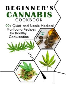 beginner's cannabis cookbook: 99+ quick and simple medical marijuana recipes for healthy consumption