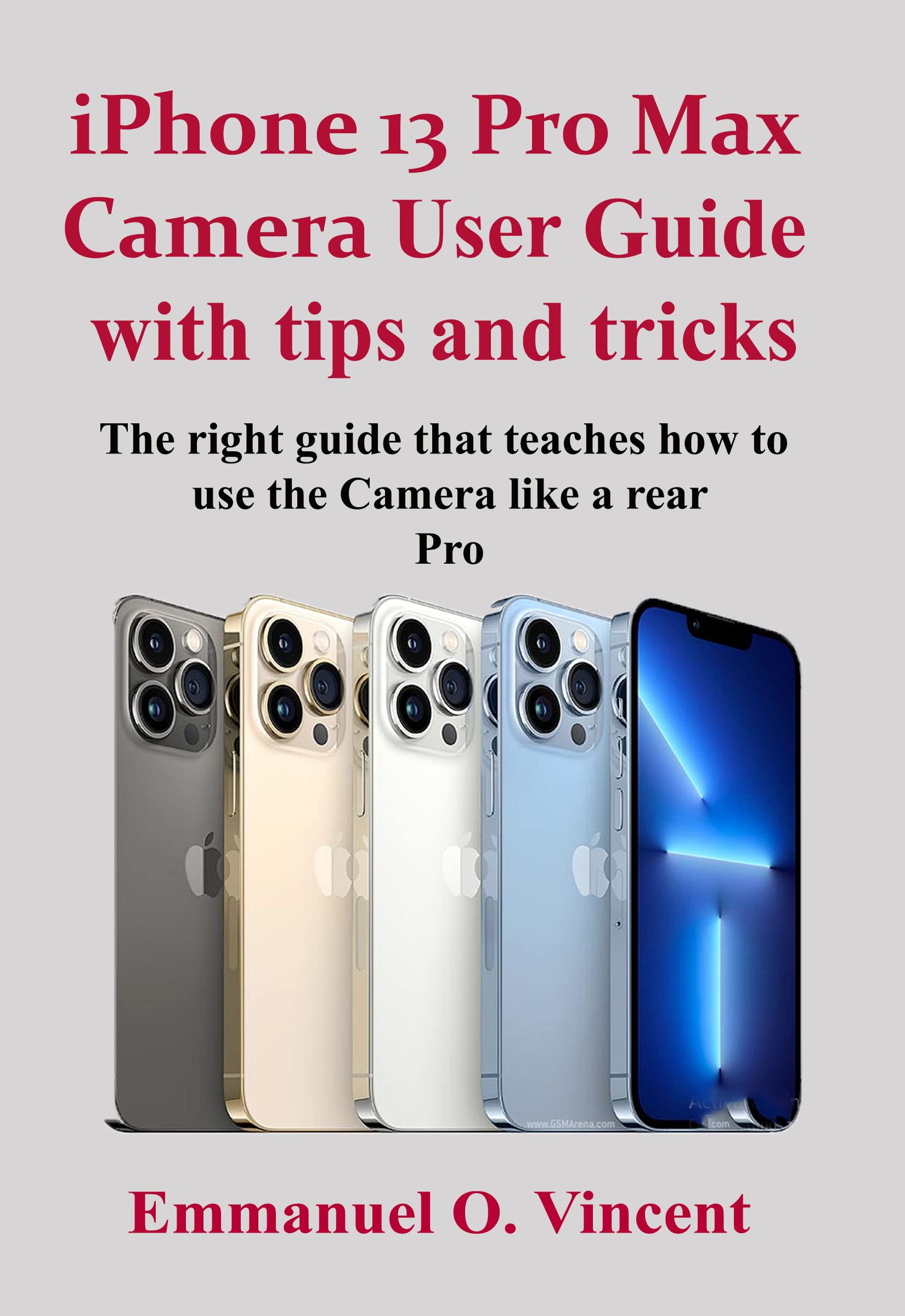 IPHONE 13 PRO MAX CAMERA USER GUIDE WITH TIPS AND TRICKS: The right guide that teaches how to use the Camera like a rear Pro