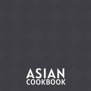 Asian Cookbook: Traditional Japanese Chinese Korean Indian And Thai Recipes In 60 Authentic Dishes