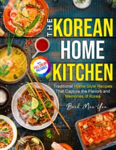 the korean home kitchen: traditional home-style recipes that capture the flavors and memories of korea | full-color picture premium edition