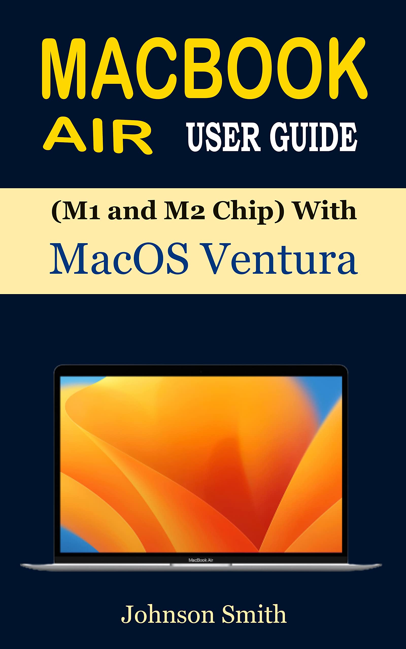 MACBOOK AIR USER GUIDE (M1 and M2 Chip) with macOS Ventura: The Complete Manual for Beginners and Seniors to Set Up and Master MacBook Air with Shortcuts, Tips, and Tricks