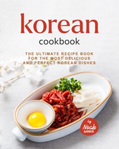 korean cookbook: the ultimate recipe book for the most delicious and perfect korean dishes