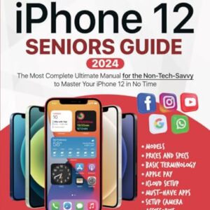 iPhone 12 Seniors Guide: The Ultimate Manual for the Non-Tech-Savvy to Master Your iPhone 12 in No Time (Tech guides for Seniors)