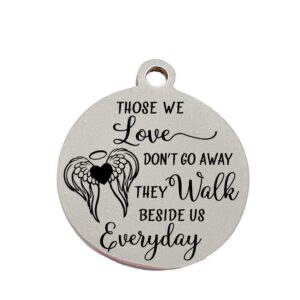 those we love don't go away | laser engraved charm | stainless steel | loss of loved one | bracelet | necklace | key chain | birthstone