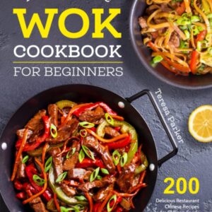 The Ultimate Wok Cookbook for Beginners: 200 Delicious Restaurant Chinese Recipes for Chinese-Foods Lovers to Stir-Fry and Steam at Home