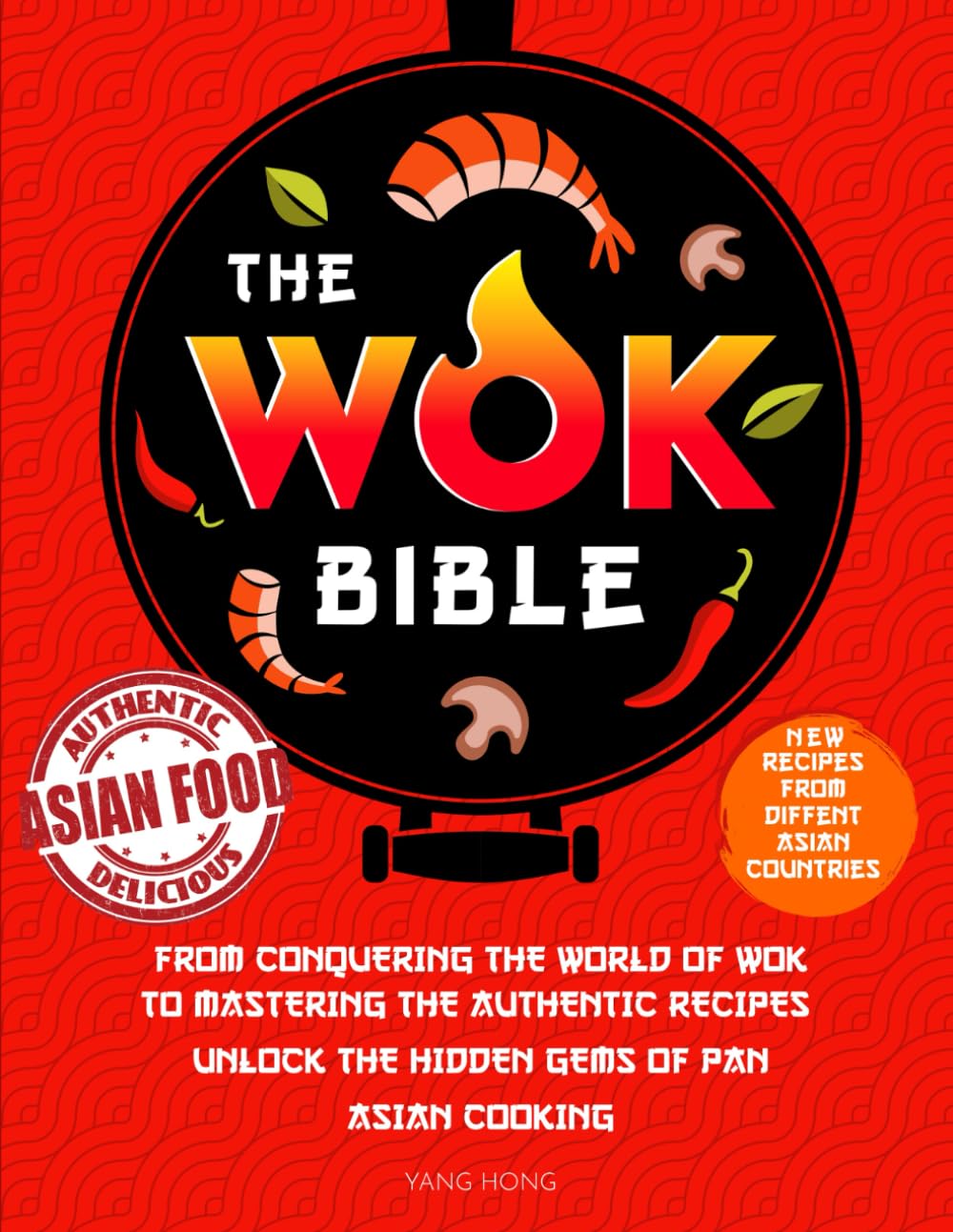 The Wok Bible: From Conquering the World of Wok to Mastering the Authentic Recipes - Unlock the Hidden Gems of Pan-Asian Cooking