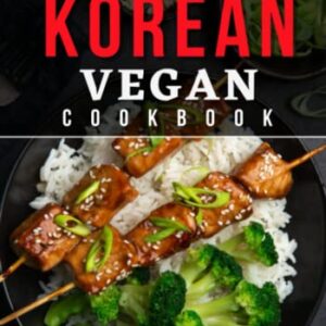 Korean Vegan Cookbook: Explore the Bold and Spicy Flavors of Korean Cuisine with Plant-Based Vegan Recipes from the Heart of Korea