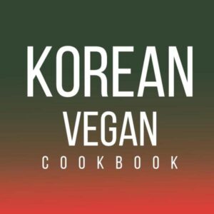 Korean Vegan Cookbook: Explore the Bold and Spicy Flavors of Korean Cuisine with Plant-Based Vegan Recipes from the Heart of Korea