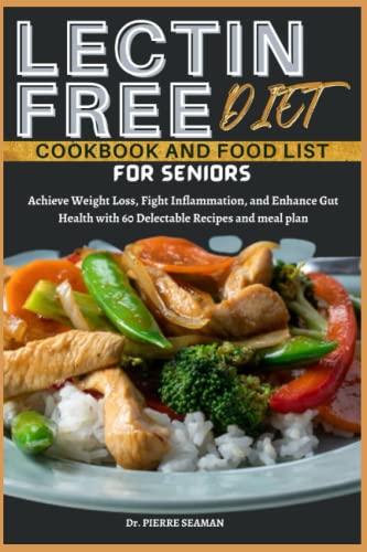 LECTIN-FREE DIET COOKBOOK AND FOOD LIST FOR SENIORS: Achieve Weight Loss, Fight Inflammation, and Enhance Gut Health with over 55 Delectable Recipes and meal plan (Discover Healthy Plate and Recipes)