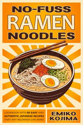 No-Fuss Ramen Noodles: Cookbook With 80 Easy and Authentic Japanese Recipes That Any Beginner Can Make