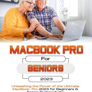 MacBook Pro For Seniors: Unleashing the Power of the Ultimate MacBook Pro for Beginners & Senior Technophobes