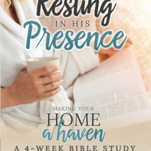 Resting In His Presence: Making Your Home a Haven: A 4-Week Bible Study On the Names of Jesus