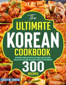 the ultimate korean cookbook: authentic korean recipes for quick and delicious meals with easy and healthful recipes for beginners