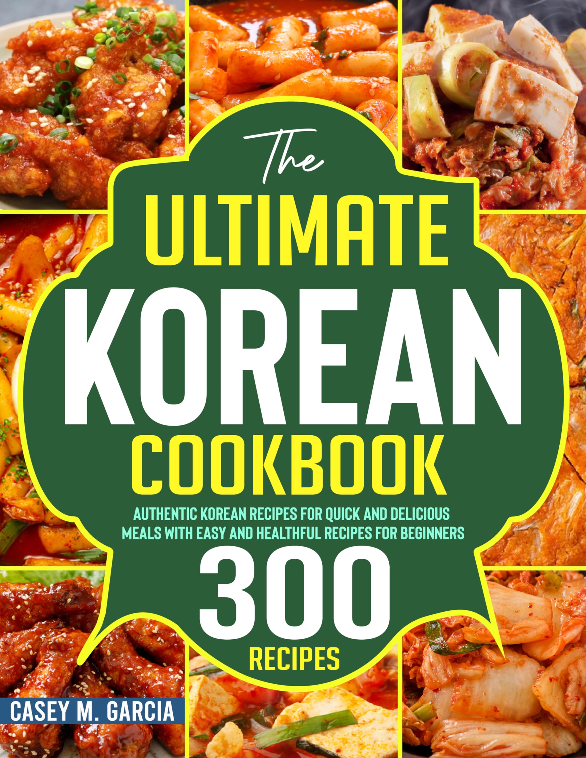 The Ultimate Korean Cookbook: Authentic Korean Recipes for Quick and Delicious Meals with Easy and Healthful Recipes for Beginners