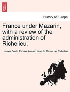 france under mazarin, with a review of the administration of richelieu.