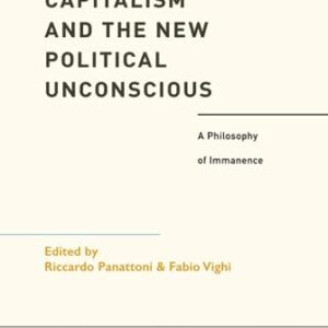 Capitalism and the New Political Unconscious: A Philosophy of Immanence (Political Theory and Contemporary Philosophy)