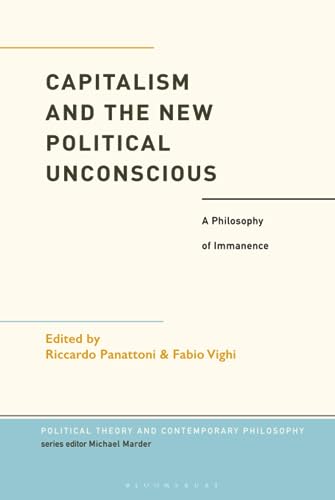 Capitalism and the New Political Unconscious: A Philosophy of Immanence (Political Theory and Contemporary Philosophy)