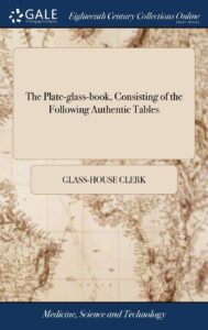 the plate-glass-book, consisting of the following authentic tables: the glass-house table, shewing the marks of plate-glass. to which is prefixed, an explanation of the tables a new edition, corrected