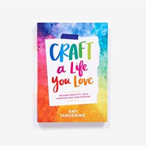 Craft a Life You Love: Infusing Creativity, Fun & Intention into Your Everyday