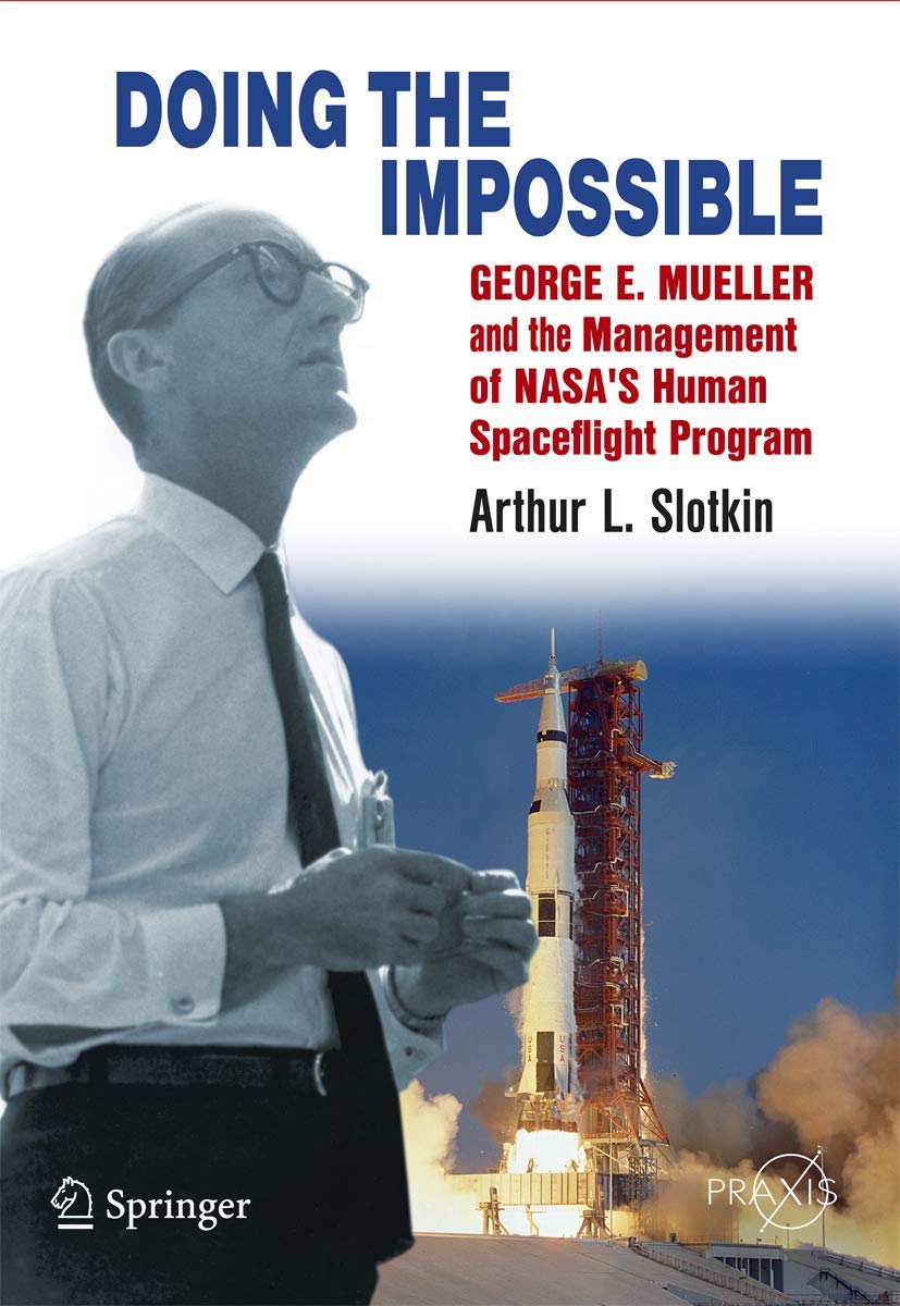 Doing the Impossible: George E. Mueller & the Management of NASA's Human Spaceflight Program (Springer Praxis Books in Space Exploration)