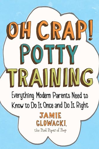 Oh Crap! Potty Training: Everything Modern Parents Need to Know to Do It Once and Do It Right (Oh Crap Parenting)