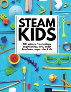 steam kids: 50+ science / technology / engineering / art / math hands-on projects for kids